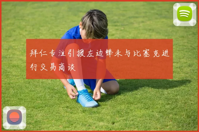 拜仁专注引援左边锋未与比塞克进行交易商谈