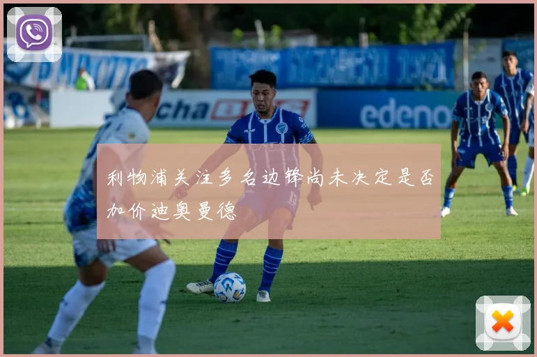 利物浦关注多名边锋尚未决定是否加价迪奥曼德
